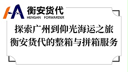 探索广州到仰光海运之旅——衡安货代的整箱与拼箱服务
