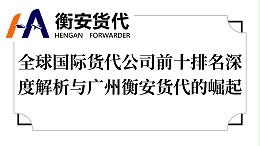 全球国际货代公司前十排名深度解析与广州衡安货代的崛起