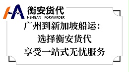 广州到新加坡船运：选择衡安货代，享受一站式无忧服务