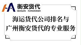 海运货代公司排名与广州衡安货代的专业服务