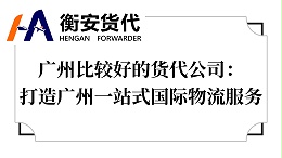 广州比较好的货代公司：打造广州一站式国际物流服务
