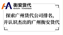 探索广州货代公司排名，并认识杰出的广州衡安货代