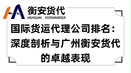 国际货运代理公司排名：深度剖析与广州衡安货代的卓越表现