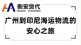 广州到印尼海运物流的安心之旅：与衡安货代共赴印尼市场的探索