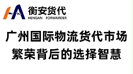 广州国际物流货代市场繁荣背后的选择智慧：为何广州衡安货代成为行业信赖之选